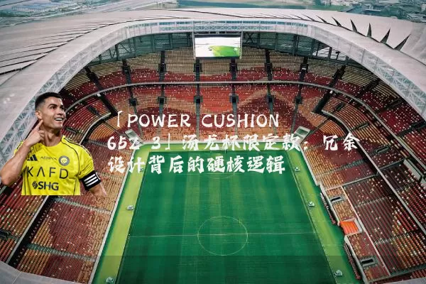 「POWER CUSHION 65Z 3」汤尤杯限定款：冗余设计背后的硬核逻辑