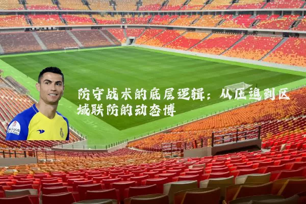 防守战术的底层逻辑:从压迫到区域联防的动态博弈