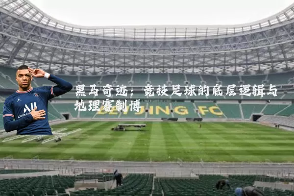 黑马奇迹：竞技足球的底层逻辑与地理赛制博弈