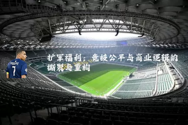 扩军福利:竞技公平与商业逻辑的撕裂与重构