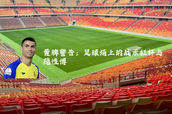 黄牌警告：足球场上的战术杠杆与隐性博弈