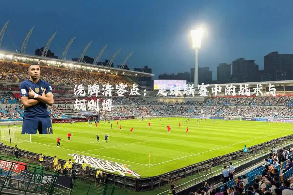洗牌清零点：足球联赛中的战术与规则博弈