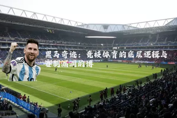 黑马奇迹：竞技体育的底层逻辑与赛制漏洞的博弈