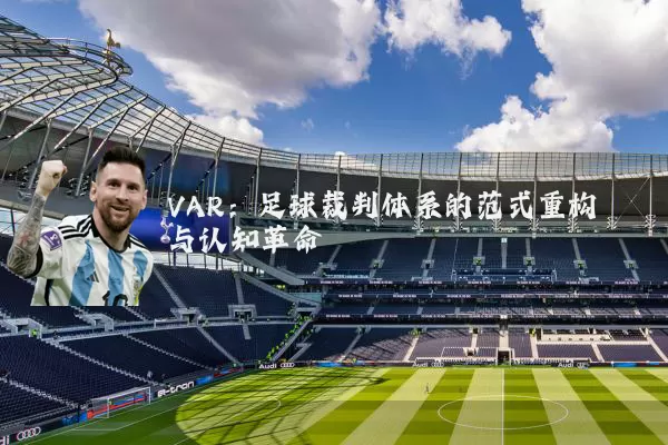 VAR：足球裁判体系的范式重构与认知革命