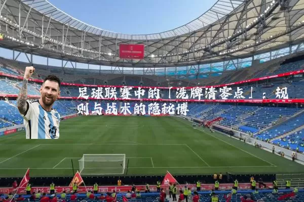 足球联赛中的「洗牌清零点」:规则与战术的隐秘博弈