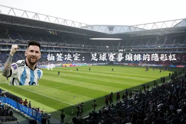 抽签决定:足球赛事编排的隐形杠杆