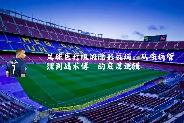 足球医疗组的隐形战场:从伤病管理到战术博弈的底层逻辑