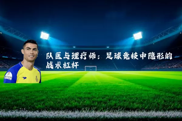 队医与理疗师：足球竞技中隐形的战术杠杆