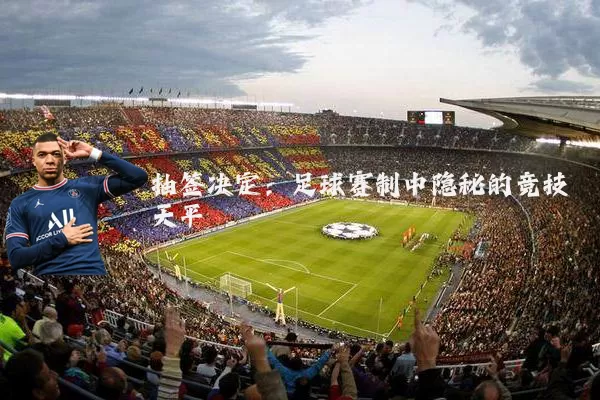 抽签决定:足球赛制中隐秘的竞技天平