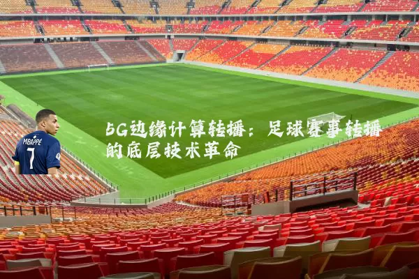 5G边缘计算转播：足球赛事转播的底层技术革命