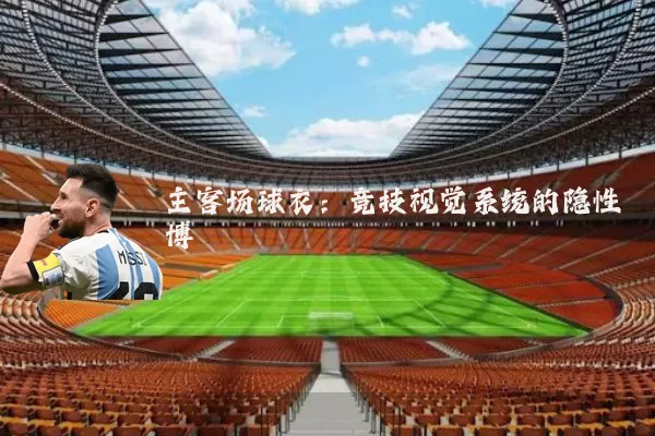 主客场球衣:竞技视觉系统的隐性博弈