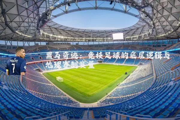 黑马奇迹：竞技足球的底层逻辑与地理赛制变量