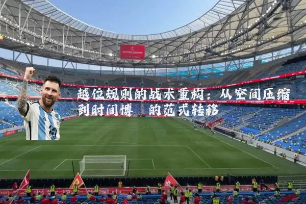 越位规则的战术重构：从空间压缩到时间博弈的范式转移