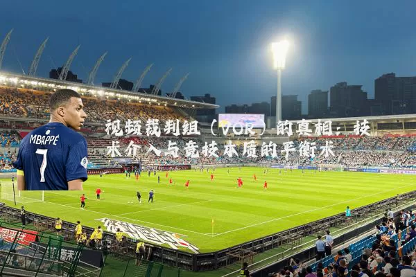 视频裁判组(VOR)的真相:技术介入与竞技本质的平衡术