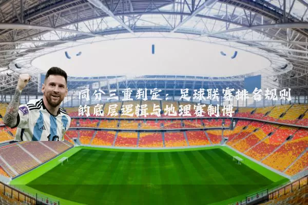 同分三重判定：足球联赛排名规则的底层逻辑与地理赛制博弈