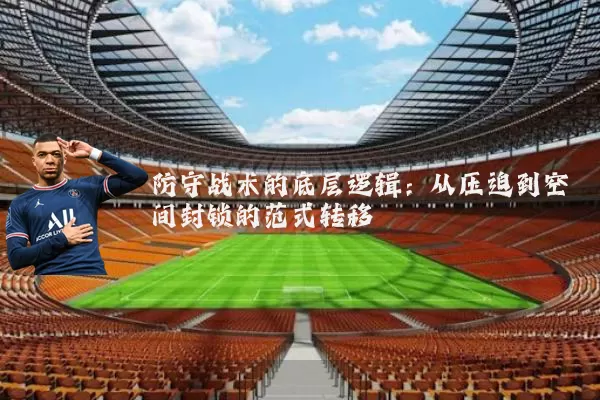 防守战术的底层逻辑：从压迫到空间封锁的范式转移