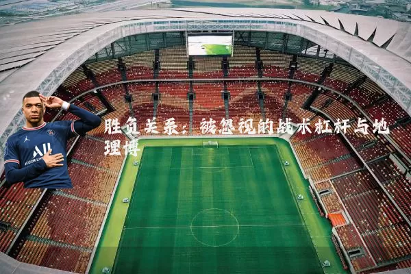 胜负关系:被忽视的战术杠杆与地理博弈