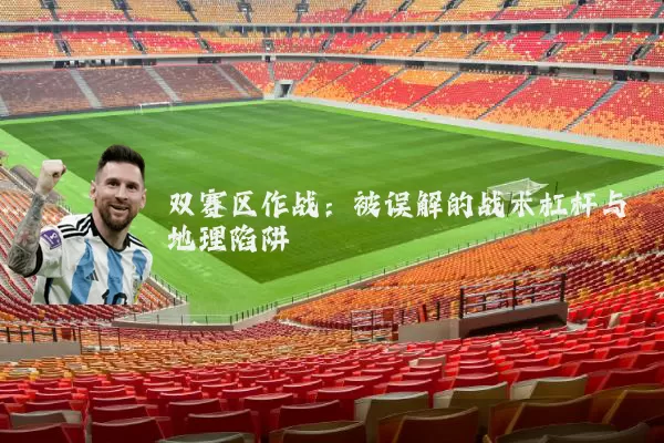 双赛区作战:被误解的战术杠杆与地理陷阱
