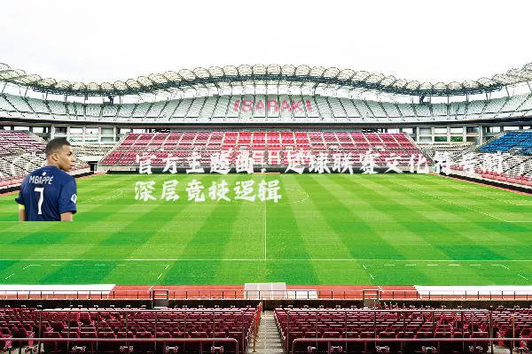 官方主题曲:足球联赛文化符号的深层竞技逻辑