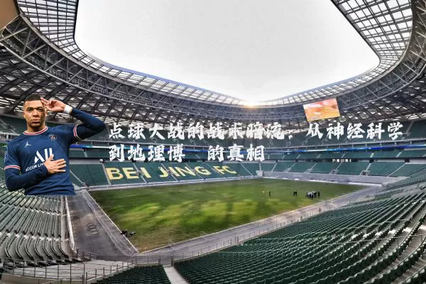 点球大战的战术暗流：从神经科学到地理博弈的真相