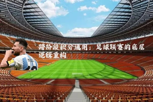 跨阶段积分通用：足球联赛的底层逻辑重构