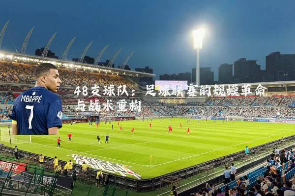 48支球队：足球联赛的规模革命与战术重构
