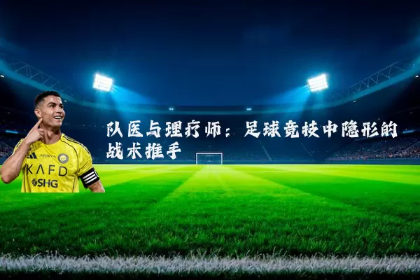 队医与理疗师：足球竞技中隐形的战术推手